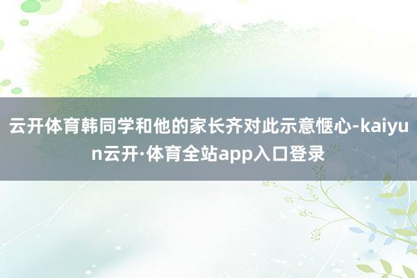 云开体育韩同学和他的家长齐对此示意惬心-kaiyun云开·体育全站app入口登录