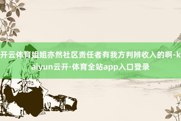 开云体育姐姐亦然社区责任者有我方判辨收入的啊-kaiyun云开·体育全站app入口登录