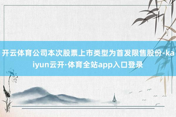 开云体育公司本次股票上市类型为首发限售股份-kaiyun云开·体育全站app入口登录