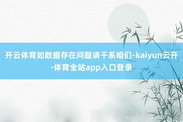 开云体育如数据存在问题请干系咱们-kaiyun云开·体育全站app入口登录