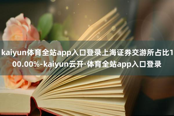 kaiyun体育全站app入口登录上海证券交游所占比100.00%-kaiyun云开·体育全站app入口登录