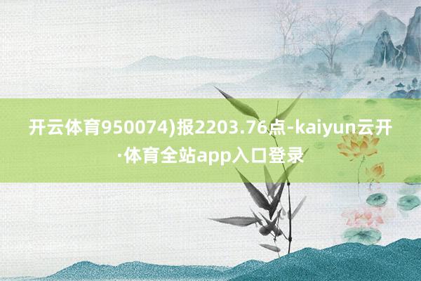 开云体育950074)报2203.76点-kaiyun云开·体育全站app入口登录