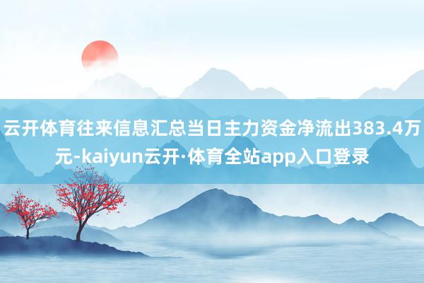 云开体育往来信息汇总当日主力资金净流出383.4万元-kaiyun云开·体育全站app入口登录