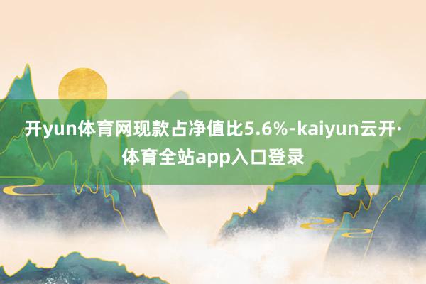 开yun体育网现款占净值比5.6%-kaiyun云开·体育全站app入口登录