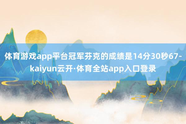 体育游戏app平台冠军芬克的成绩是14分30秒67-kaiyun云开·体育全站app入口登录