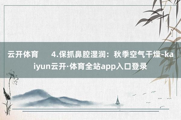 云开体育      4.保抓鼻腔湿润：秋季空气干燥-kaiyun云开·体育全站app入口登录