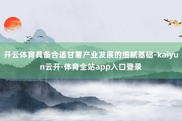 开云体育具备合适甘薯产业发展的细腻基础-kaiyun云开·体育全站app入口登录