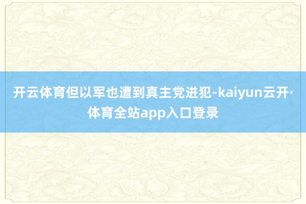 开云体育但以军也遭到真主党进犯-kaiyun云开·体育全站app入口登录