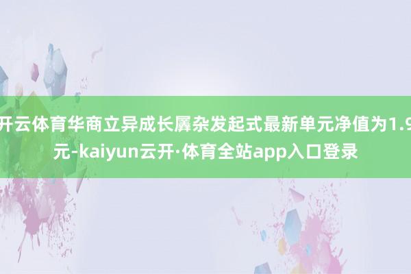 开云体育华商立异成长羼杂发起式最新单元净值为1.9元-kaiyun云开·体育全站app入口登录