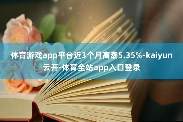 体育游戏app平台近3个月高潮5.35%-kaiyun云开·体育全站app入口登录