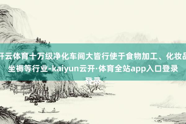 开云体育十万级净化车间大皆行使于食物加工、化妆品坐褥等行业-kaiyun云开·体育全站app入口登录