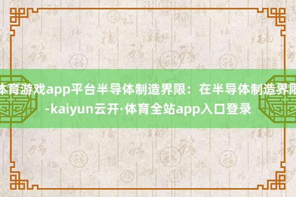 体育游戏app平台半导体制造界限：在半导体制造界限-kaiyun云开·体育全站app入口登录