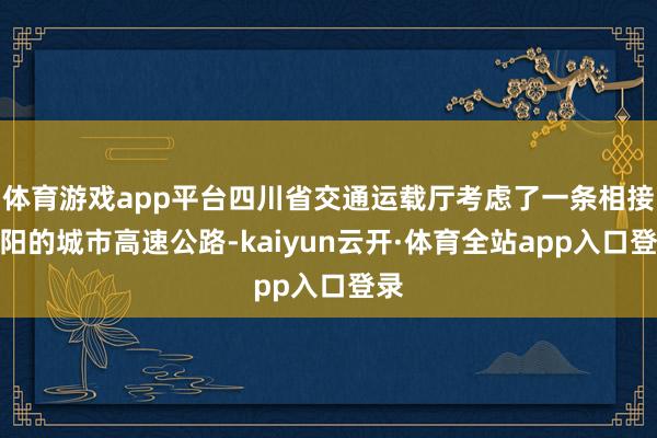 体育游戏app平台四川省交通运载厅考虑了一条相接德阳的城市高速公路-kaiyun云开·体育全站app入口登录